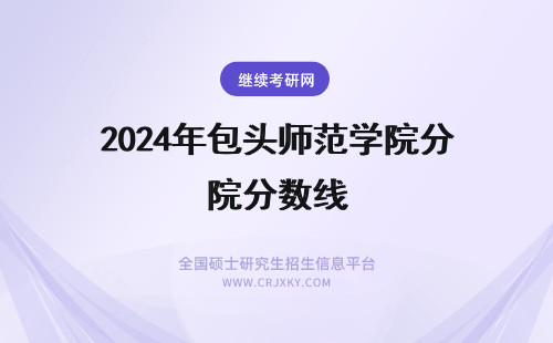 2024年包头师范学院分数线 包头师范学院专业分数线