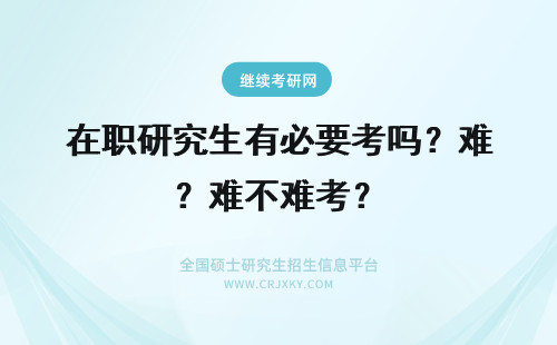 在职研究生有必要考吗？难不难考？ 在职研究生可以考博吗？难不难？