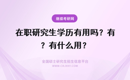 在职研究生学历有用吗？有什么用？ 2023读在职研究生有用吗？有什么用？