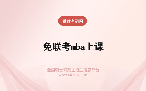 免联考mba上课 免联考mba入学之后的上课方式怎么样