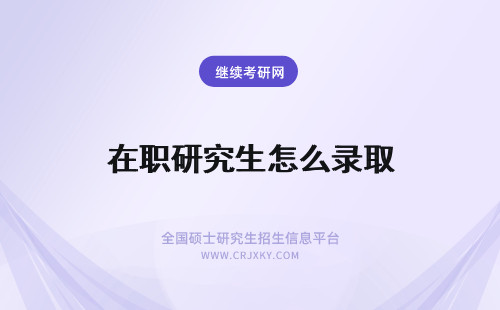 在职研究生怎么录取 在职研究生录取类别怎么选?