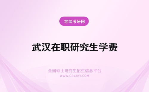 武汉在职研究生学费 武汉在职研究生学费排行！