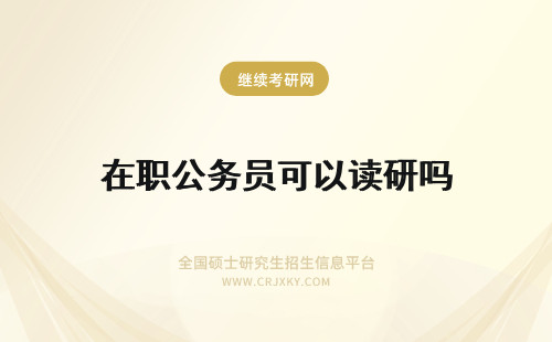 在职公务员可以读研吗 公务员可以在职读研吗