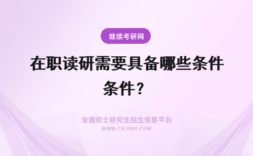 在职读研需要具备哪些条件？ 2019年在职读研需要具备哪些条件？