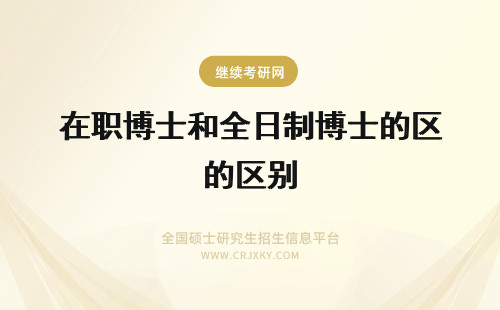 在职博士和全日制博士的区别 全日制博士和在职博士的区别