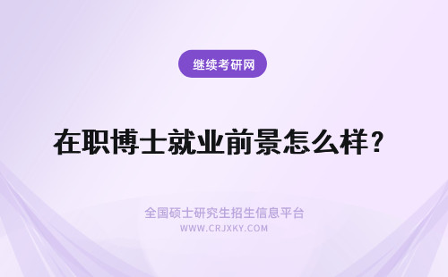 在职博士就业前景怎么样？ 在职博士就业前景怎么样呢