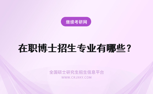 在职博士招生专业有哪些？ 在职博士招生专业有哪些呢？