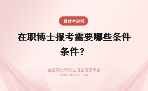 在职博士报考需要哪些条件？ 报考在职博士需要哪些条件