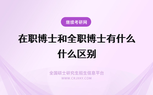 在职博士和全职博士有什么区别 在职博士后和全职博士后有什么区别