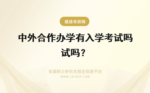 中外合作办学有入学考试吗？ 2018年中外合作办学有入学考试吗？