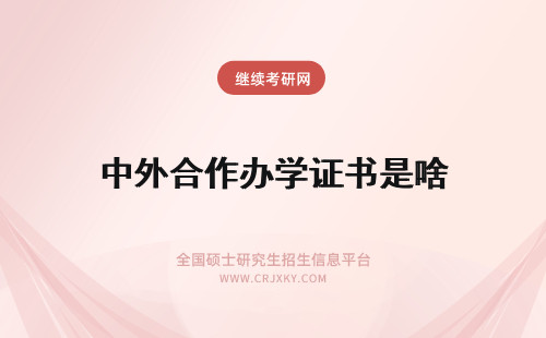 中外合作办学证书是啥 中外合作办学拿到的是啥证书呢需要进行认证吗