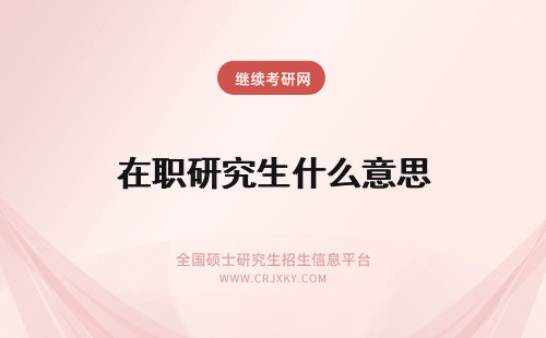 在职研究生什么意思 在职研究生是什么意思？