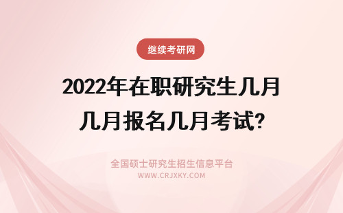 2022年在职研究生几月报名几月考试? 1月在职研究生考试报名在几月份报名