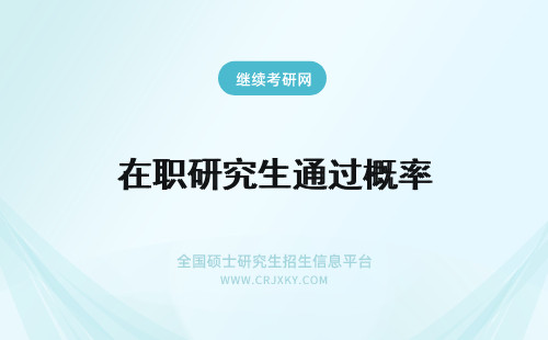 在职研究生通过概率 双证在职研究生的考试通过概率及有效提高考试通过概率的方式