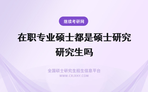 在职专业硕士都是硕士研究生吗 在职研究生是硕士吗？