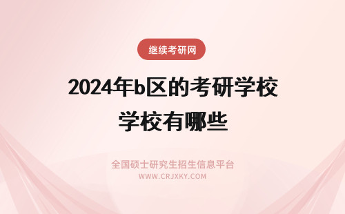 2024年b区的考研学校有哪些 考研B区的学校有哪些？