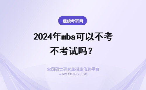 2024年mba可以不考试吗？ 读MBA可以不通过考试吗