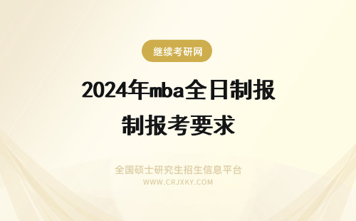 2024年mba全日制报考要求 mba非全日制报考要求分别有哪些？