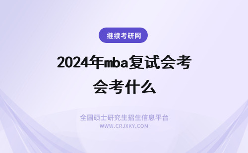 2024年mba复试会考什么 mba的入学考试初试考什么科目？ 通过初试后复试会考什么？