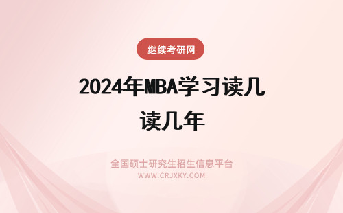 2024年MBA学习读几年 在职mba学习年限比全日制还长吗？选择在职mba还是全日制mba？(在职mba一般读几年)
