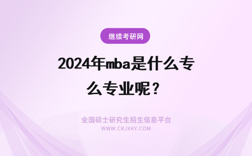 2024年mba是什么专业呢？ 西安科技大学MBA专业方向是什么呢学习几年才能毕业呢
