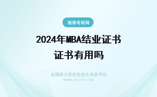 2024年MBA结业证书有用吗 重庆在职研究生MBA结业证书有用吗