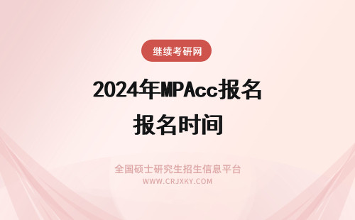 2024年MPAcc报名时间 MPAcc报名时间是什么时候(mpacc报考时间)