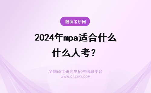 2024年mpa适合什么人考？ MPA是什么东西，适合什么人考