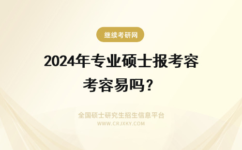 2024年专业硕士报考容易吗？ 专业硕士在职研究生报考容易吗？