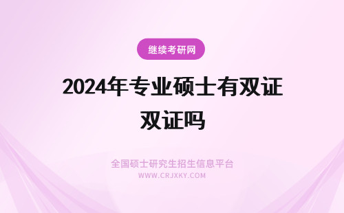 2024年专业硕士有双证吗 在职专业硕士有双证吗
