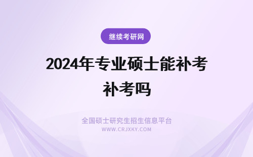 2024年专业硕士能补考吗 专业硕士在职研究生能补考吗