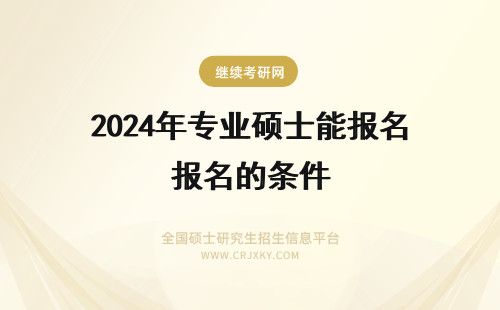 2024年专业硕士能报名的条件 湘潭大学专业硕士报名流程是怎样的？满足什么条件才能报名？