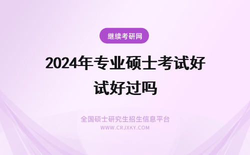 2024年专业硕士考试好过吗 报考长沙理工大学专业硕士需要考试吗？好通过吗？