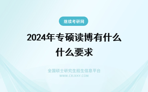 2024年专硕读博有什么要求 专硕能读博士吗？有什么要求啊