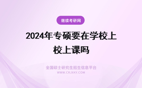 2024年专硕要在学校上课吗 专业硕士上课是要求在学校进行的吗当天上课结束可以申请学校住宿吗