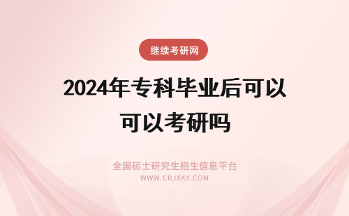 2024年专科毕业后可以考研吗 专科生毕业后可以自考吗？可以考研吗？