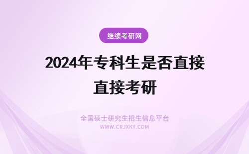 2024年专科生是否直接考研 专科生是否可以直接报考在职研究生？