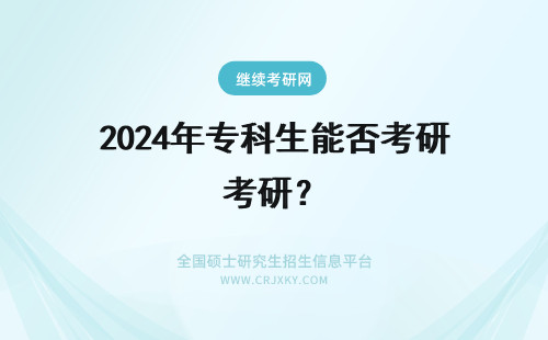 2024年专科生能否考研？ 专科生能否考研究生？