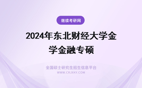 2024年东北财经大学金融专硕 东北财经大学金融专硕报名及考试时间(东北财经大学金融学院)