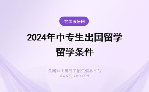 2024年中专生出国留学条件 高中毕业去美国留学需要满足哪些条件？大专生出国留学方案有哪些？
