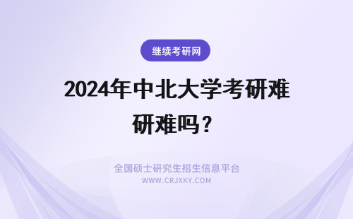 2024年中北大学考研难吗？ 中北大学考研去西邮难吗