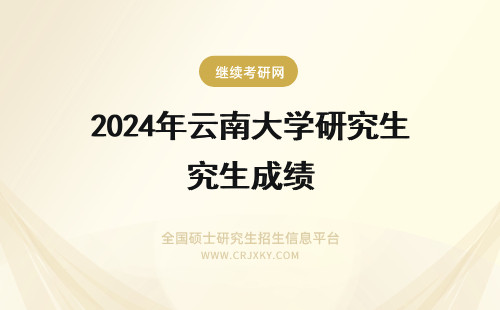 2024年云南大学研究生成绩 云南大学研究生初试成绩