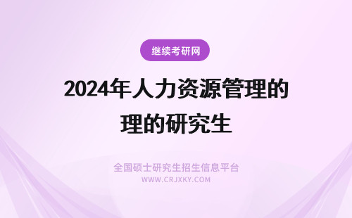 2024年人力资源管理的研究生 报考人力资源管理在职研究生有用吗？(报考人力资源管理师的要求)