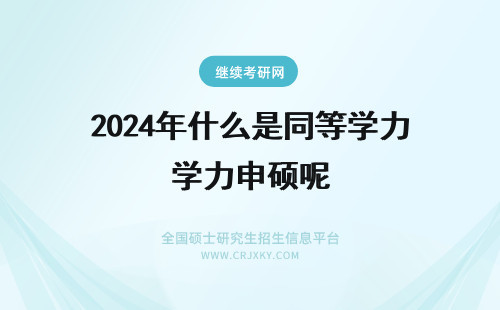 2024年什么是同等学力申硕呢 同等学力申硕有什么要求？什么是同等学力呢？