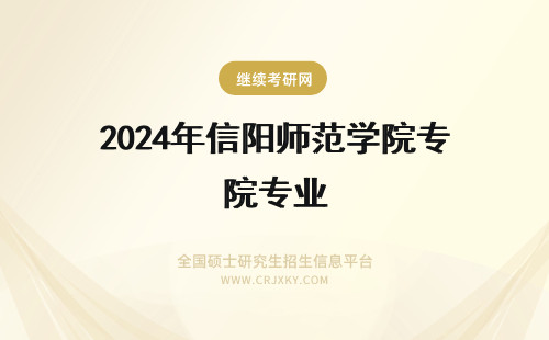 2024年信阳师范学院专业 信阳师范学院专业排名