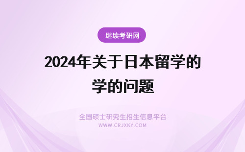 2024年关于日本留学的问题 关于日本留学的一些问题。