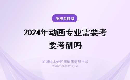 2024年动画专业需要考研吗 申请美国或英国动画专业的研究生需要考GRE或GMAT吗?
