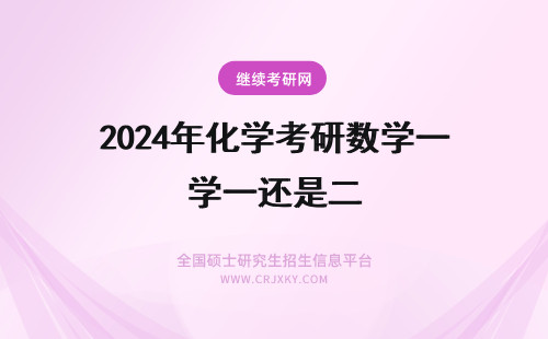 2024年化学考研数学一还是二 化工专业考研考数学一还是数学二？