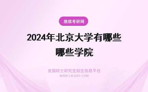 2024年北京大学有哪些学院 北京工商大学有哪些学院