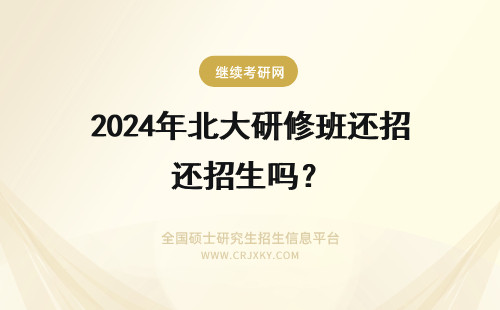 2024年北大研修班还招生吗？ 北大研修班还在招生吗？